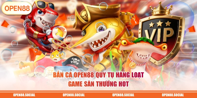 Bắn cá OPEN88 quy tụ hàng loạt game săn thưởng hot 